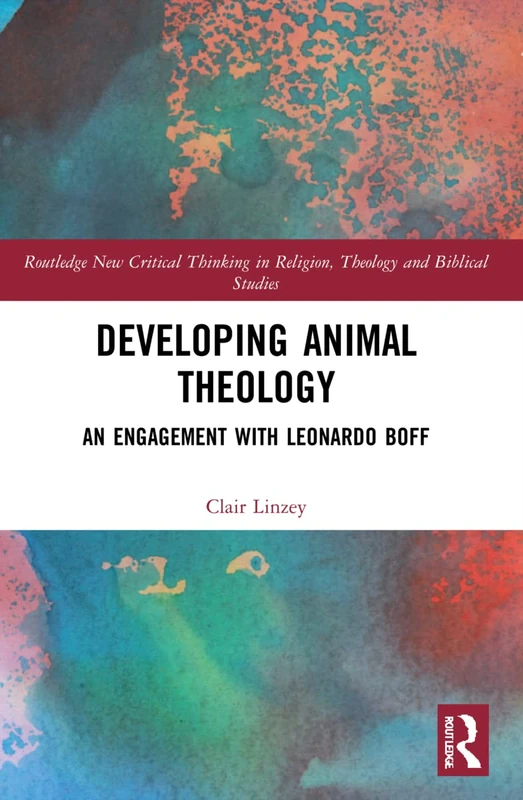 Developing Animal Theology: An Engagement with Leonardo Boff (Routledge New Critical Thinking in Religion, Theology and Biblical Studies)