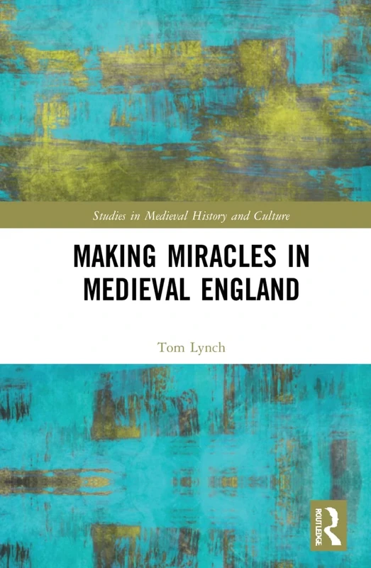 Making Miracles in Medieval England (Studies in Medieval History and Culture)