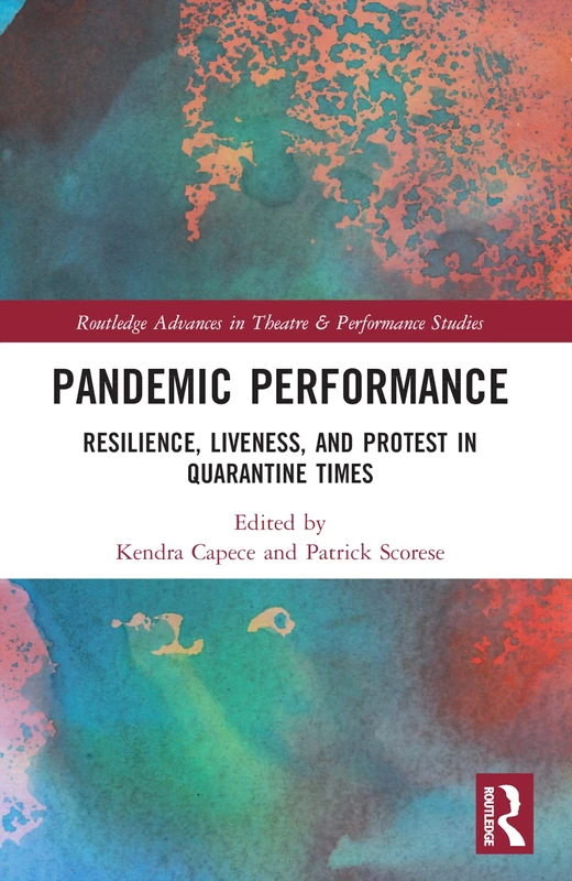 Pandemic Performance: Resilience, Liveness, and Protest in Quarantine Times (Routledge Advances in Theatre & Performance Studies)