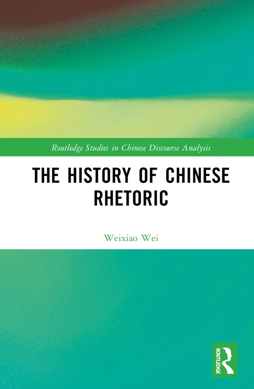The History of Chinese Rhetoric (Routledge Studies in Chinese Discourse Analysis)