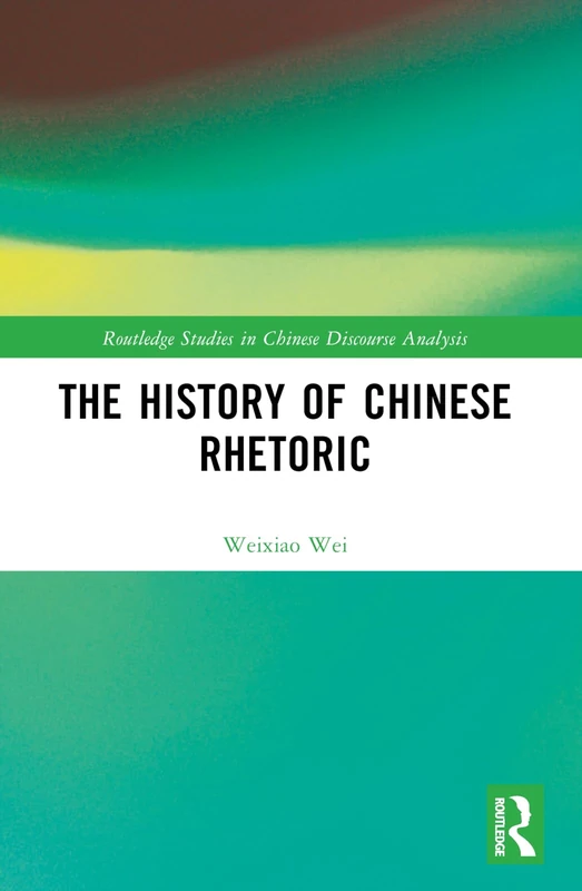 The History of Chinese Rhetoric (Routledge Studies in Chinese Discourse Analysis)