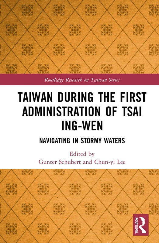 Taiwan During the First Administration of Tsai Ing-wen: Navigating in Stormy Waters (Routledge Research on Taiwan Series)