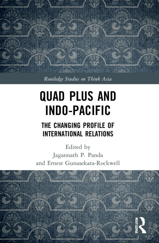 Quad Plus and Indo-Pacific: The Changing Profile of International Relations (Routledge Studies on Think Asia)
