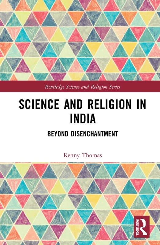 Science and Religion in India: Beyond Disenchantment (Routledge Science and Religion Series)