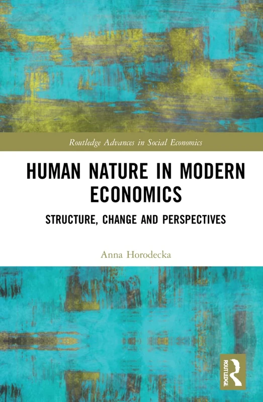 Human Nature in Modern Economics: Structure, Change and Perspectives (Routledge Advances in Social Economics)