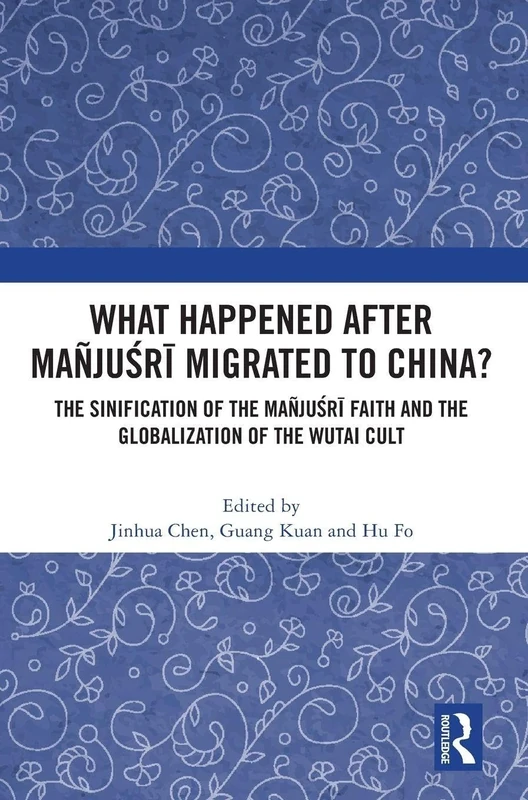 What Happened After Mañjuśrī Migrated to China?: The Sinification of the Mañjuśrī Faith and the Globalization of the Wutai Cult