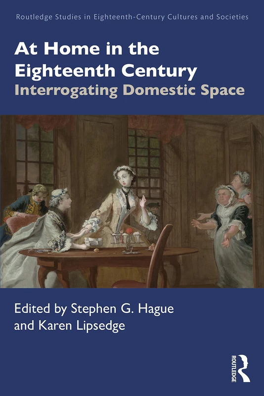 At Home in the Eighteenth Century: Interrogating Domestic Space (Routledge Studies in Eighteenth-Century Cultures and Societies)