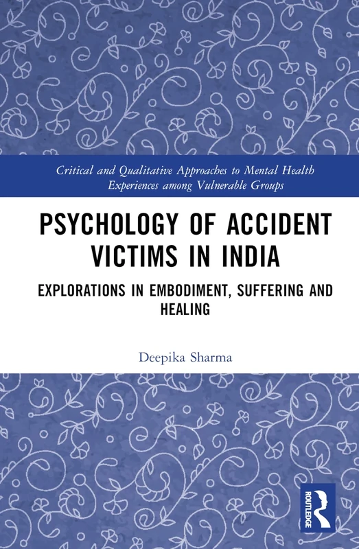 Psychology of Accident Victims in India: Explorations in Embodiment, Suffering and Healing (Critical and Qualitative Approaches to Mental Health Experiences among Vulnerable Groups)