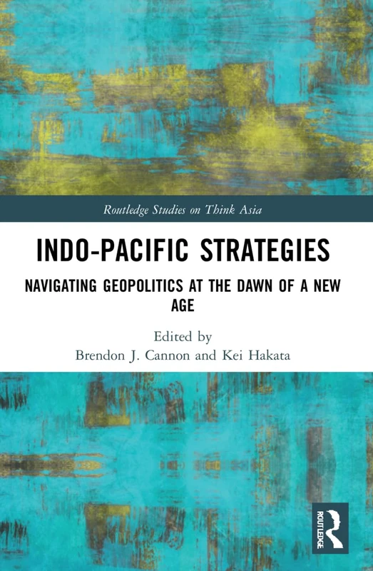 Indo-Pacific Strategies: Navigating Geopolitics at the Dawn of a New Age (Routledge Studies on Think Asia)