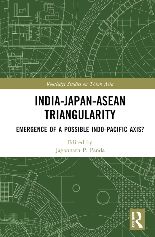 India-Japan-ASEAN Triangularity: Emergence of a Possible Indo-Pacific Axis? (Routledge Studies on Think Asia)
