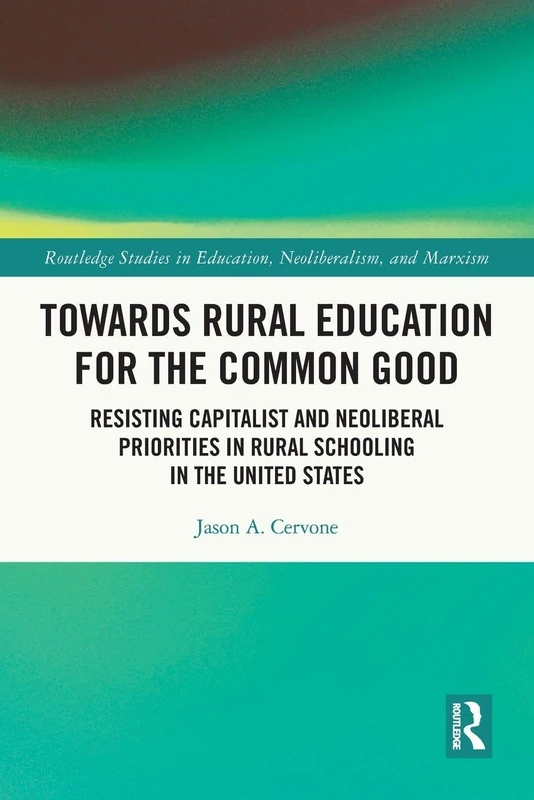 Towards Rural Education for the Common Good: Resisting Capitalist and Neoliberal Priorities in Rural Schooling in the United States (Routledge Studies in Education, Neoliberalism, and Marxism)