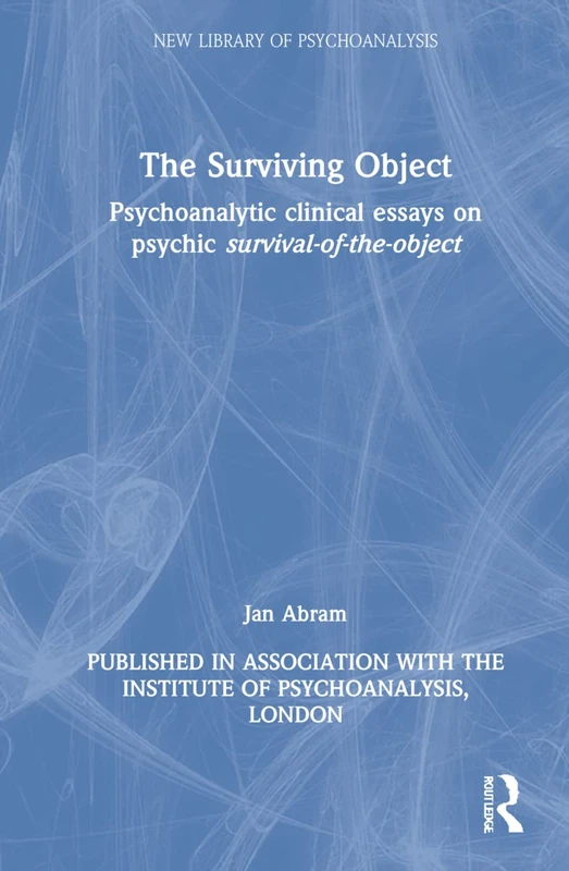 The Surviving Object: Psychoanalytic clinical essays on psychic survival-of-the-object (The New Library of Psychoanalysis)