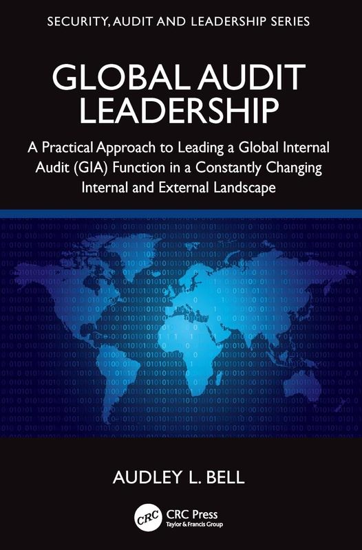 Global Audit Leadership: A Practical Approach to Leading a Global Internal Audit (GIA) Function in a Constantly Changing Internal and External Landscape (Security, Audit and Leadership Series)