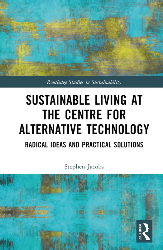 Sustainable Living at the Centre for Alternative Technology: Radical Ideas and Practical Solutions (Routledge Studies in Sustainability)