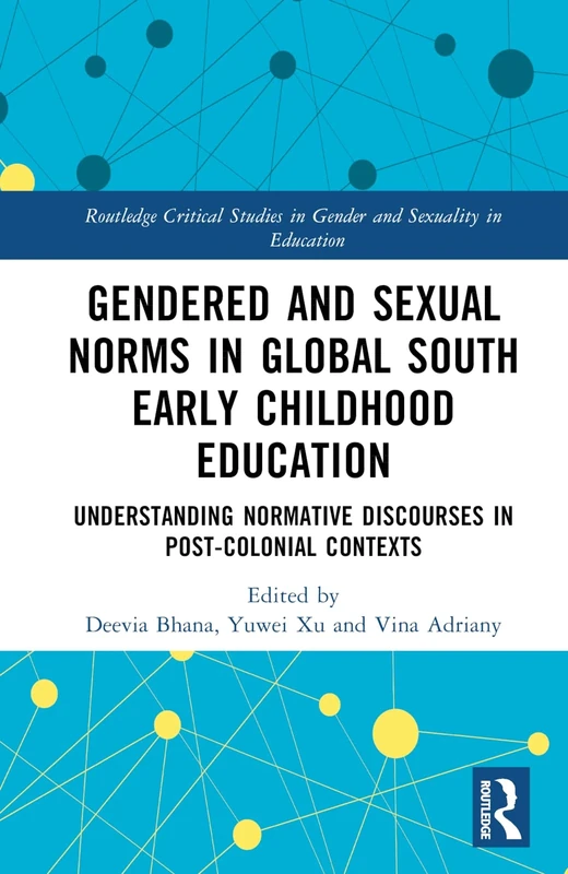 Gendered and Sexual Norms in Global South Early Childhood Education: Understanding Normative Discourses in Post-Colonial Contexts (Routledge Critical Studies in Gender and Sexuality in Education)