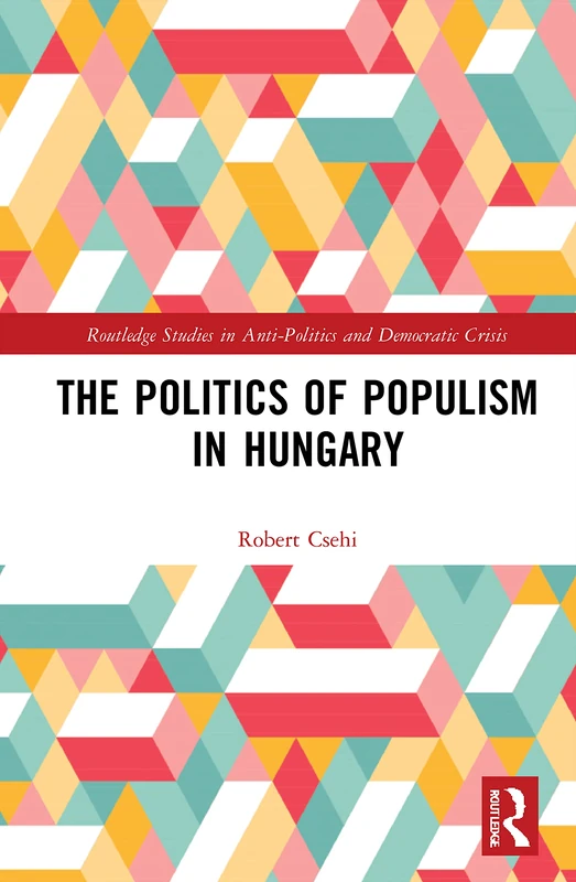 The Politics of Populism in Hungary (Routledge Studies in Democratic Crisis)