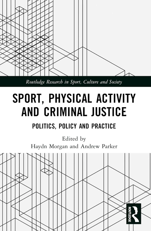 Sport, Physical Activity and Criminal Justice: Politics, Policy and Practice (Routledge Research in Sport, Culture and Society)