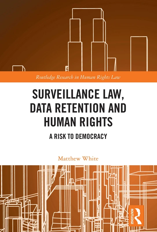 Surveillance Law, Data Retention and Human Rights: A Risk to Democracy (Routledge Research in Human Rights Law)