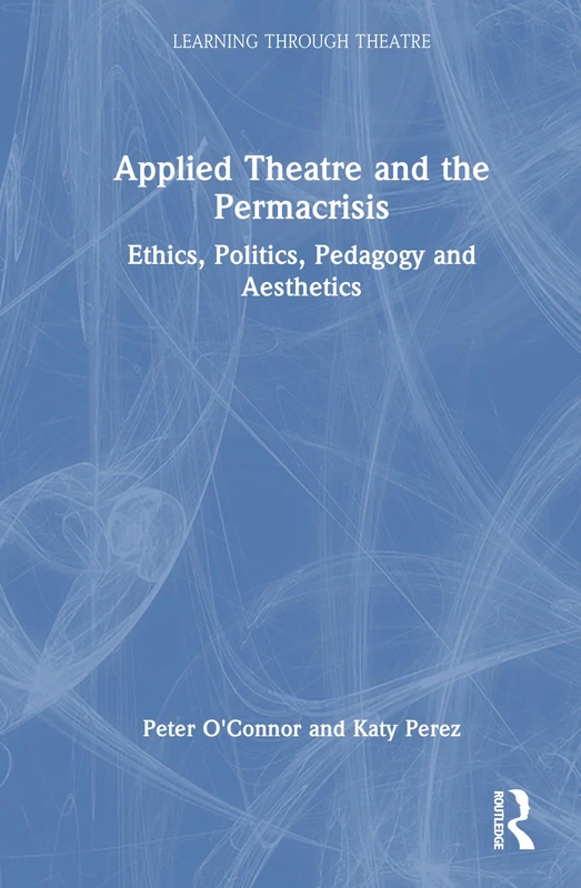 Applied Theatre and the Permacrisis: Ethics, Politics, Pedagogy and Aesthetics (Learning Through Theatre)