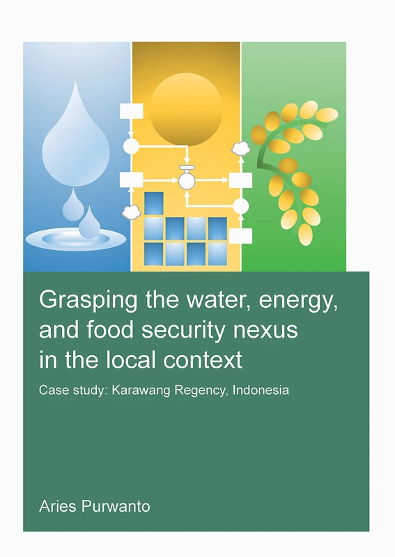 Grasping the Water, Energy, and Food Security Nexus in the Local Context: Case study: Karawang Regency, Indonesia (IHE Delft PhD Thesis Series)