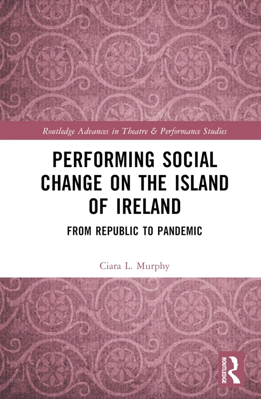 Performing Social Change on the Island of Ireland: From Republic to Pandemic (Routledge Advances in Theatre & Performance Studies) - Image 1
