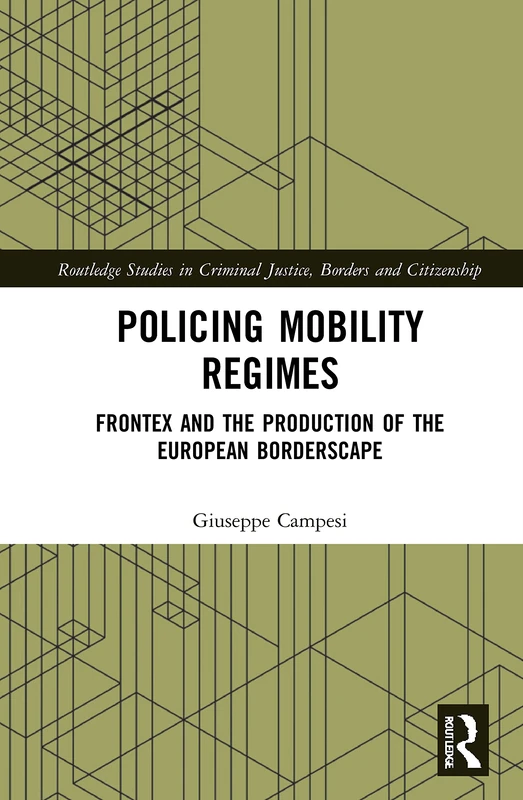 Policing Mobility Regimes: Frontex and the Production of the European Borderscape (Routledge Studies in Criminal Justice, Borders and Citizenship)
