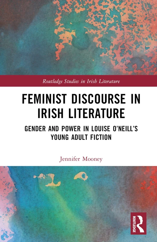Feminist Discourse in Irish Literature: Gender and Power in Louise O’Neill’s Young Adult Fiction (Routledge Studies in Irish Literature)