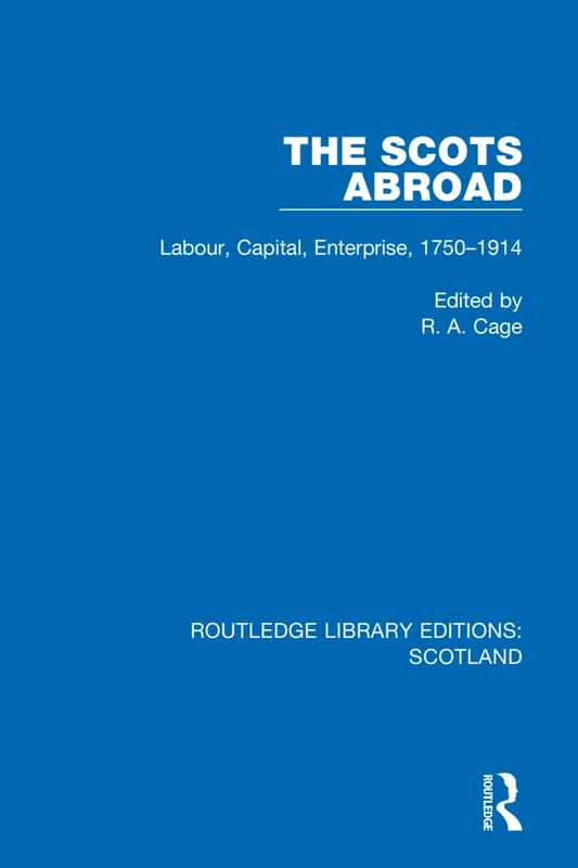 The Scots Abroad: Labour, Capital, Enterprise, 1750-1914: 3 (Routledge Library Editions: Scotland)