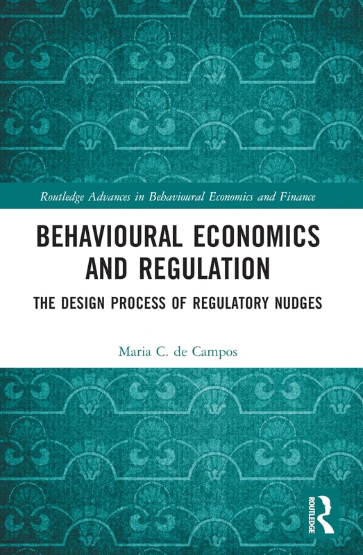 Behavioural Economics and Regulation: The Design Process of Regulatory Nudges (Routledge Advances in Behavioural Economics and Finance)