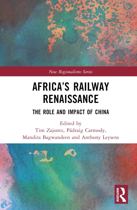 Africa’s Railway Renaissance: The Role and Impact of China (New Regionalisms Series)