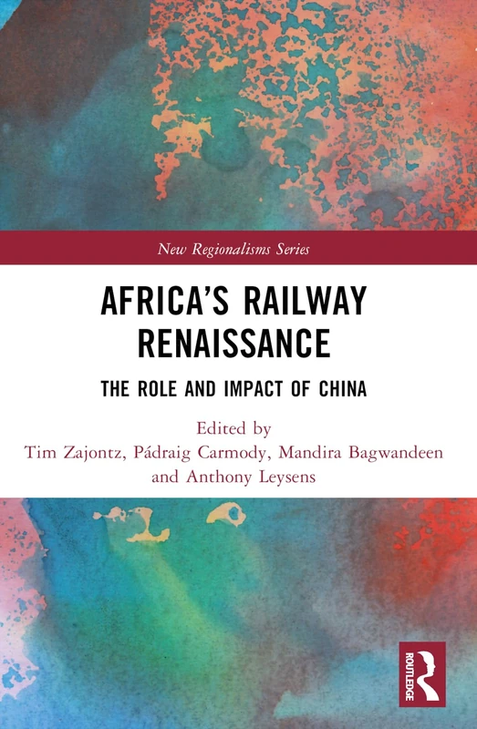 Africa’s Railway Renaissance: The Role and Impact of China (New Regionalisms Series)