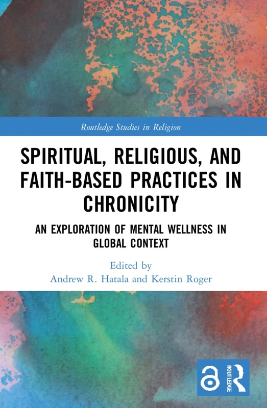 Spiritual, Religious, and Faith-Based Practices in Chronicity: An Exploration of Mental Wellness in Global Context (Routledge Studies in Religion)