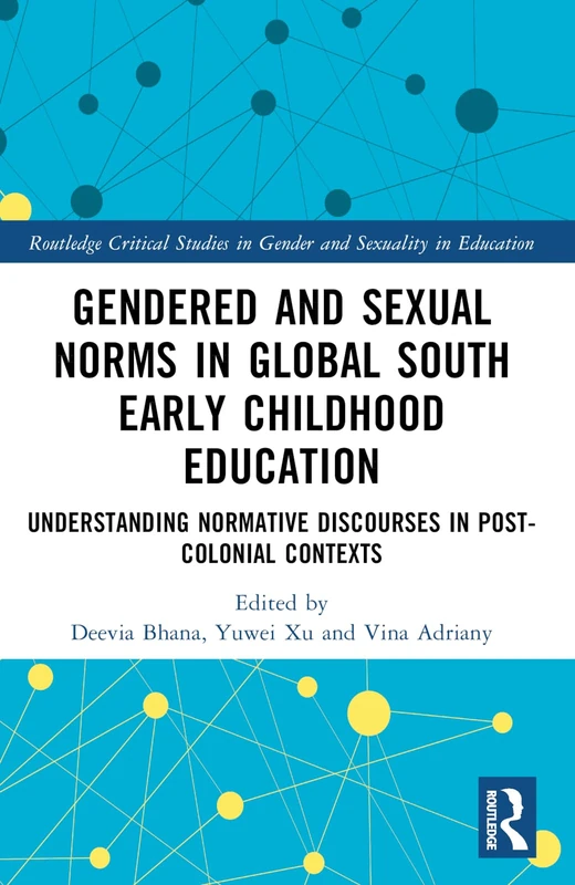 Gendered and Sexual Norms in Global South Early Childhood Education: Understanding Normative Discourses in Post-Colonial Contexts (Routledge Critical Studies in Gender and Sexuality in Education)