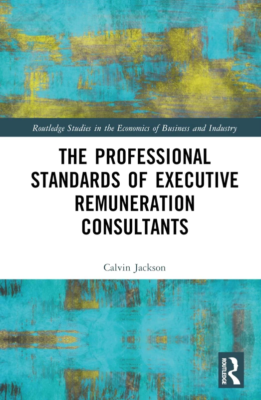The Professional Standards of Executive Remuneration Consultants (Routledge Studies in the Economics of Business and Industry)