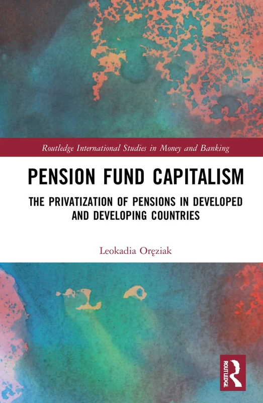 Pension Fund Capitalism: The Privatization of Pensions in Developed and Developing Countries (Routledge International Studies in Money and Banking)