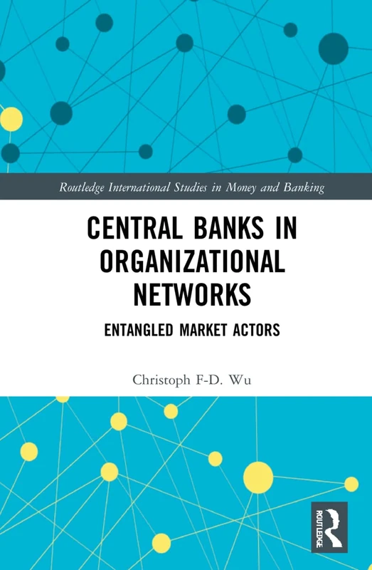 Central Banks in Organizational Networks: Entangled Market Actors (Routledge International Studies in Money and Banking) - Image 1