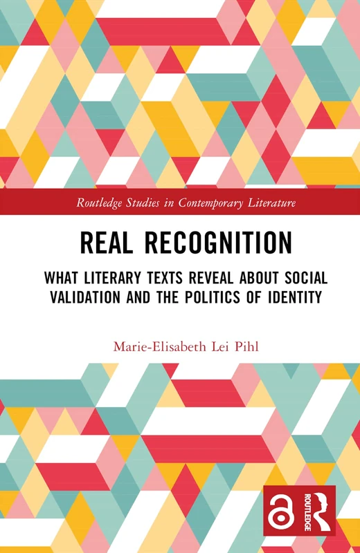 Real Recognition: What Literary Texts Reveal about Social Validation and the Politics of Identity (Routledge Studies in Contemporary Literature)