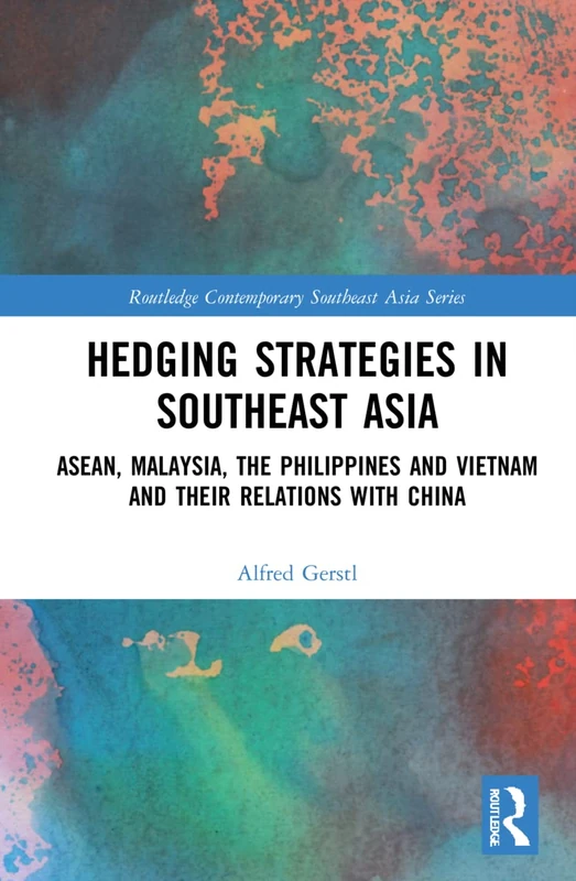 Hedging Strategies in Southeast Asia: ASEAN, Malaysia, the Philippines, and Vietnam and their Relations with China (Routledge Contemporary Southeast Asia Series)