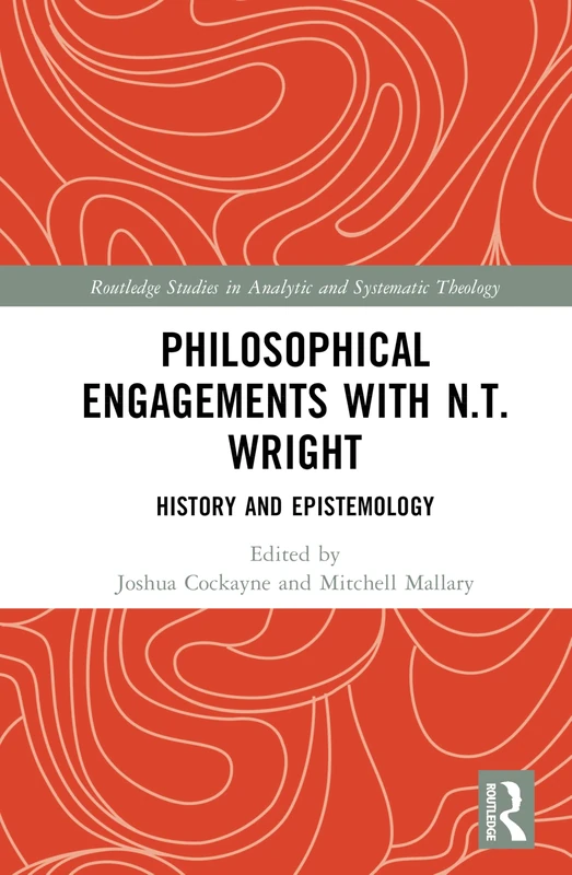 Philosophical Engagements with N.T. Wright: History and Epistemology (Routledge Studies in Analytic and Systematic Theology)
