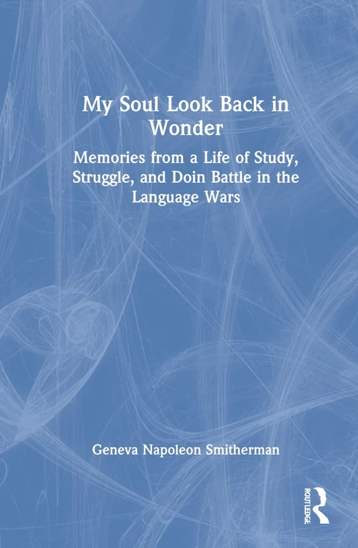 My Soul Look Back in Wonder: Memories from a Life of Study, Struggle, and Doin Battle in the Language Wars