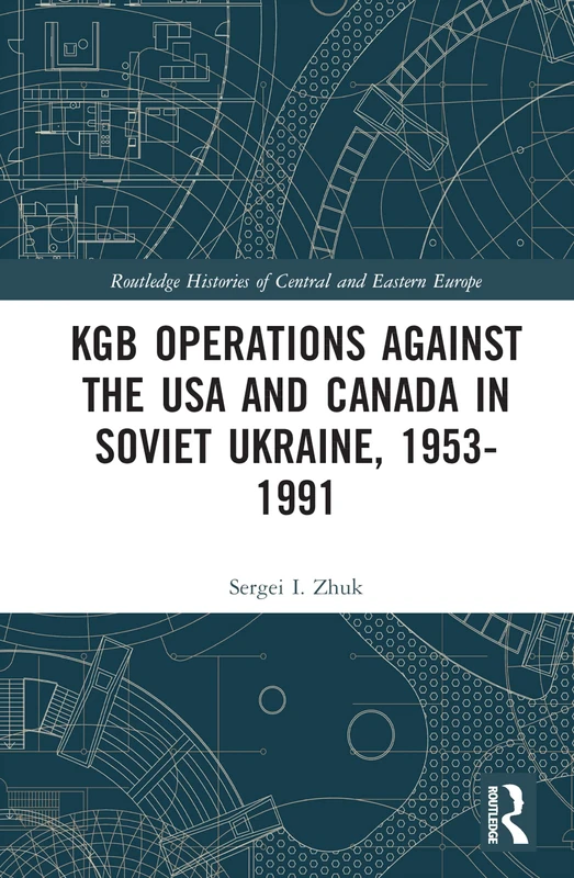 KGB Operations against the USA and Canada in Soviet Ukraine, 1953-1991 (Routledge Histories of Central and Eastern Europe)