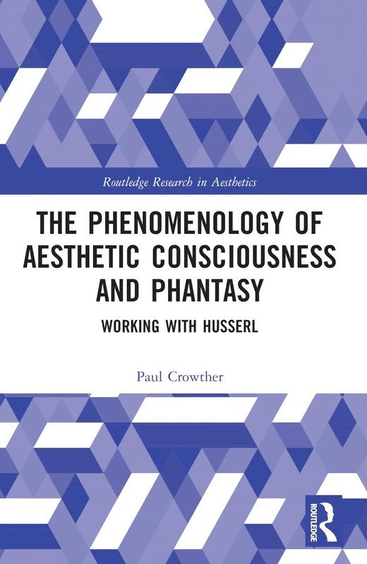The Phenomenology of Aesthetic Consciousness and Phantasy: Working with Husserl (Routledge Research in Aesthetics)