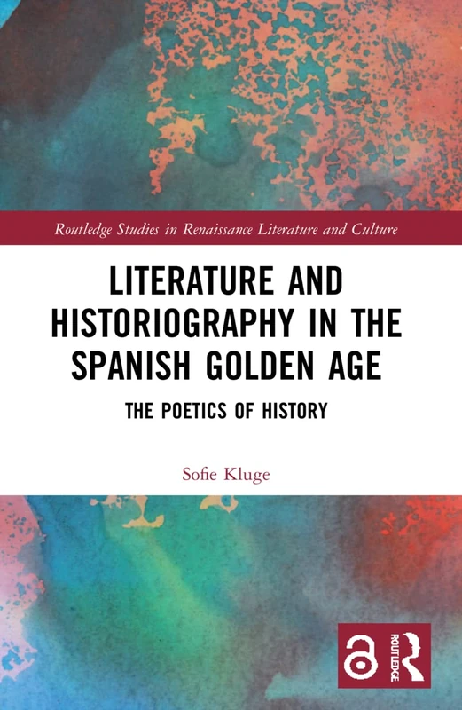 Literature and Historiography in the Spanish Golden Age: The Poetics of History (Routledge Studies in Renaissance Literature and Culture) - Image 1