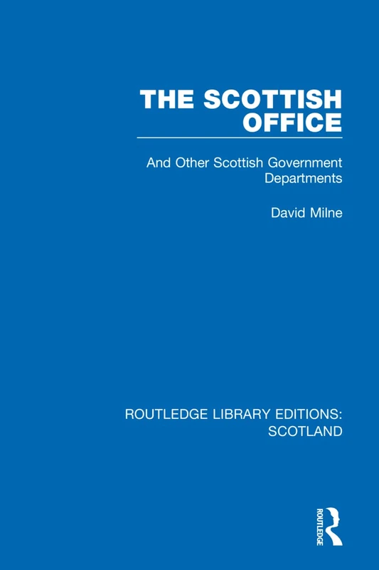 The Scottish Office: And Other Scottish Government Departments: 19 (Routledge Library Editions: Scotland)
