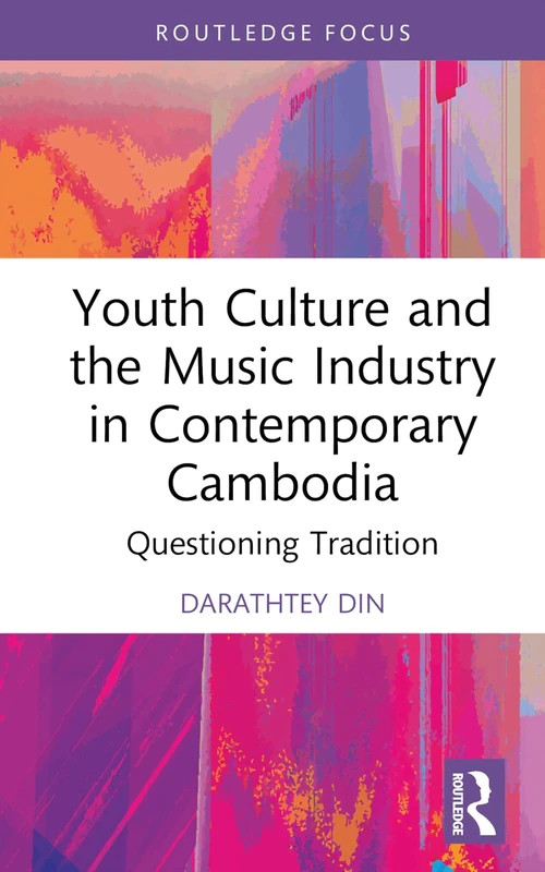 Youth Culture and the Music Industry in Contemporary Cambodia: Questioning Tradition (Routledge Focus on the Global Creative Economy)