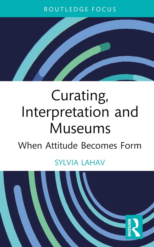 Curating, Interpretation and Museums: When Attitude Becomes Form (Routledge Focus on the Global Creative Economy)