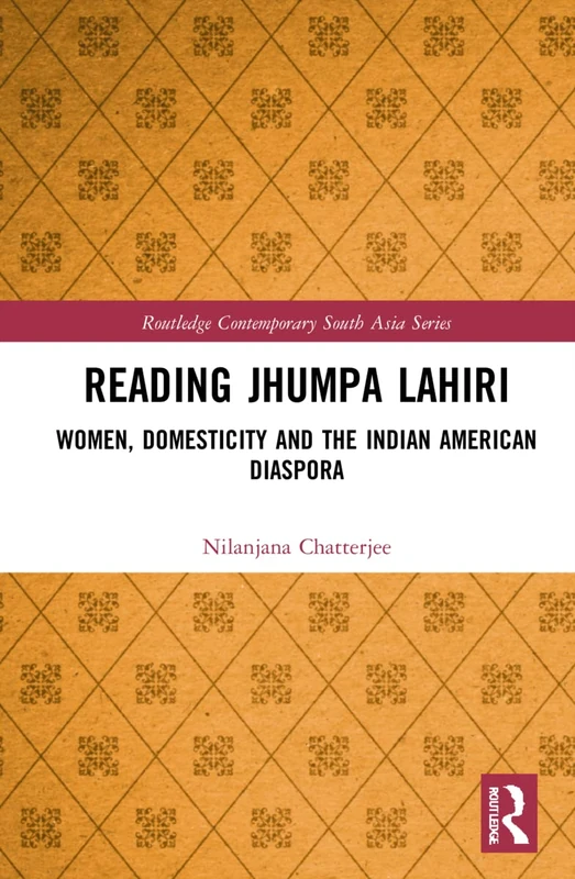 Reading Jhumpa Lahiri: Women, Domesticity and the Indian American Diaspora (Routledge Contemporary South Asia Series)