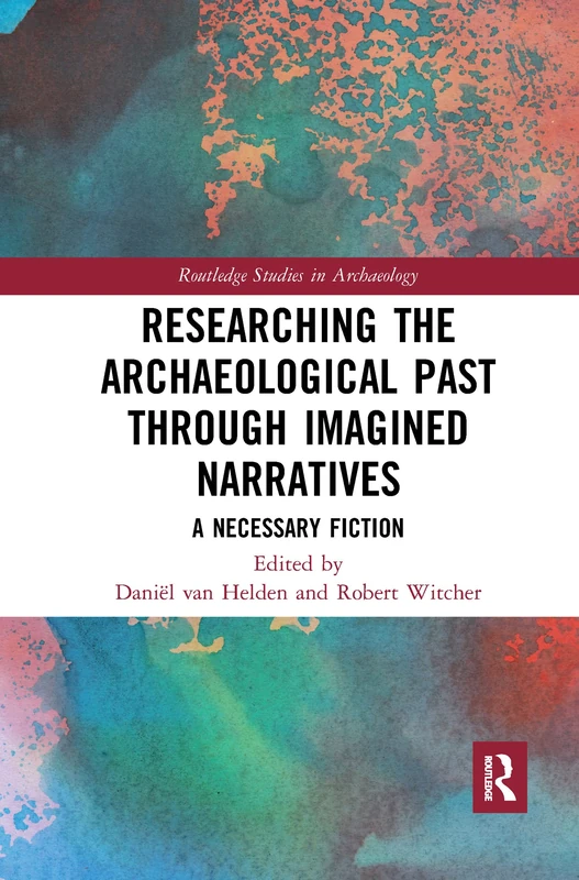 Researching the Archaeological Past through Imagined Narratives: A Necessary Fiction (Routledge Studies in Archaeology)