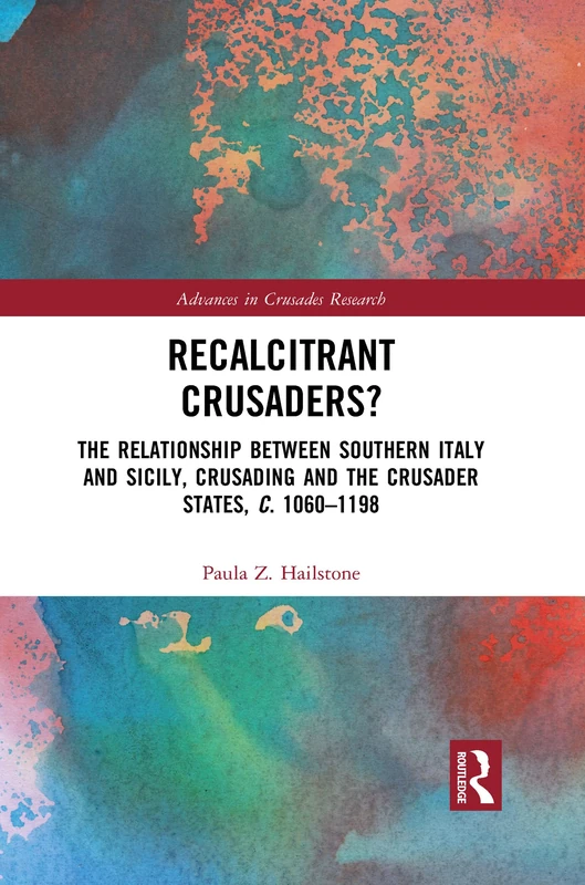 Recalcitrant Crusaders?: The Relationship Between Southern Italy and Sicily, Crusading and the Crusader States, c. 1060–1198 (Advances in Crusades Research)