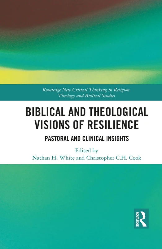 Biblical and Theological Visions of Resilience: Pastoral and Clinical Insights (Routledge New Critical Thinking in Religion, Theology and Biblical Studies)